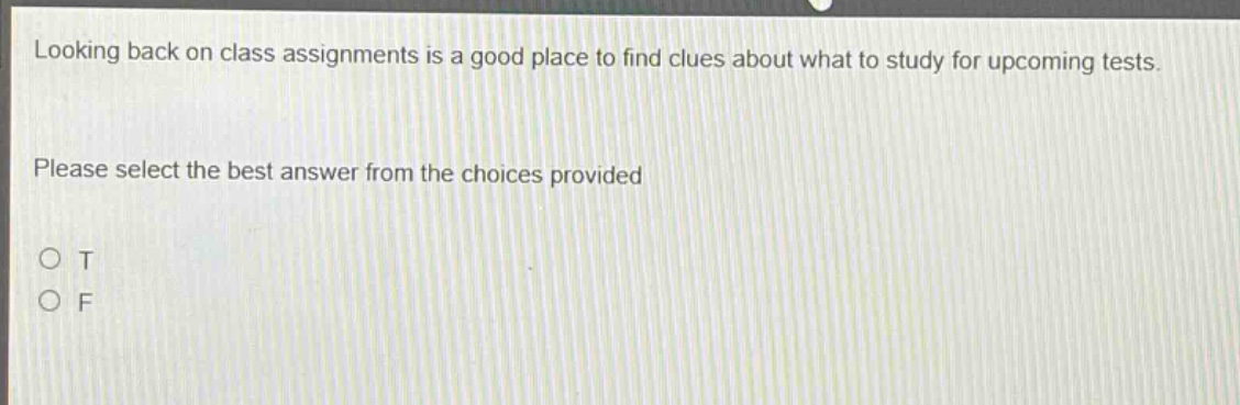 looking back on class assignments is a good place to find clues about what to study for upcoming tests. please select the best answer from the choices provided o t o f