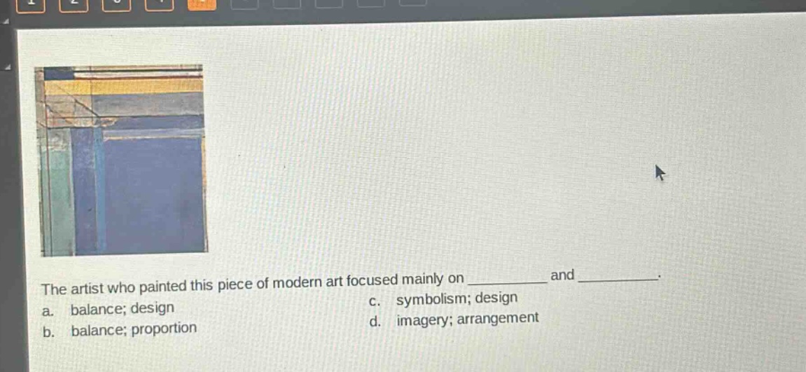 the artist who painted this piece of modern art focused mainly on __________ and __________. a. balance; design c. symbolism; design b. balance; proportion d. imagery; arrangement