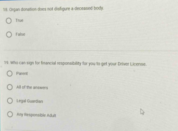 18. organ donation does not disfigure a deceased body. true false 19. who can sign for financial responsibility for you to get your driver license. parent all of the answers legal guardian any responsible adult