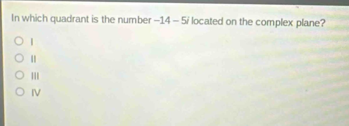 in which quadrant is the number -14 - 5i located on the complex plane?\no i\no ii\no iii\no iv