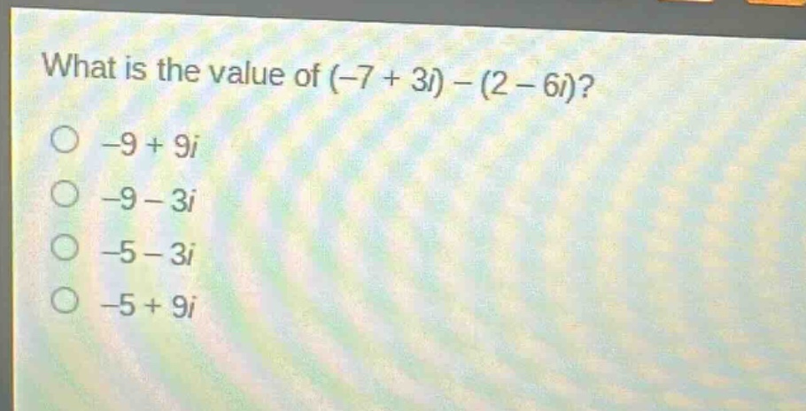 what is the value of (-7 + 3i) - (2 - 6i)?\n-9 + 9i\n-9 - 3i\n-5 - 3i\n-5 + 9i