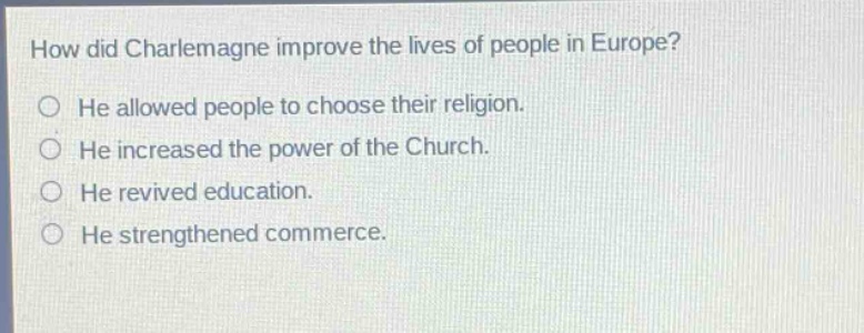 how did charlemagne improve the lives of people in europe? he allowed people to choose their religion. he increased the power of the church. he revived education. he strengthened commerce.