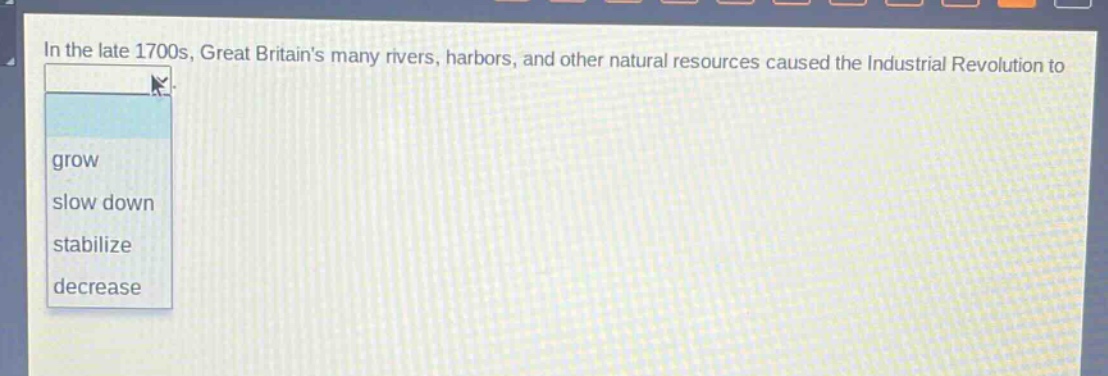 in the late 1700s, great britains many rivers, harbors, and other natural resources caused the industrial revolution to grow slow down stabilize decrease