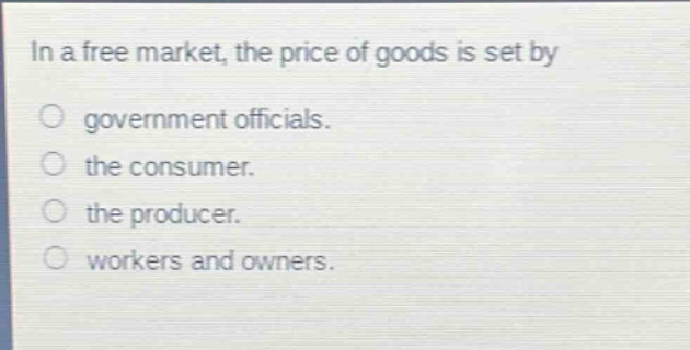in a free market, the price of goods is set by government officials. the consumer. the producer. workers and owners.
