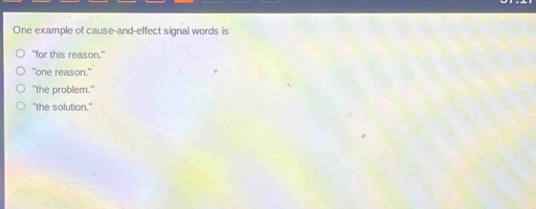 one example of cause - and - effect signal words is\n\for this reason.\\n\one reason.\\n\the problem.\\n\the solution.\