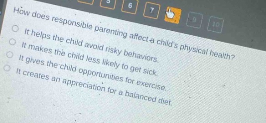 how does responsible parenting affect a childs physical health? it helps the child avoid risky behaviors. it makes the child less likely to get sick. it gives the child opportunities for exercise. it creates an appreciation for a balanced diet.