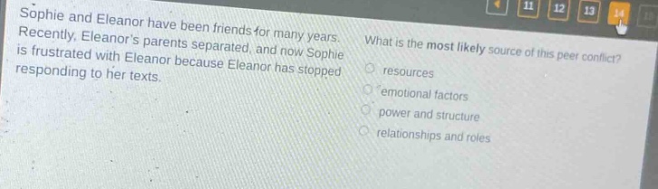sophie and eleanor have been friends for many years. recently, eleanors parents separated, and now sophie is frustrated with eleanor because eleanor has stopped responding to her texts. what is the most likely source of this peer conflict? resources emotional factors power and structure relationships and roles