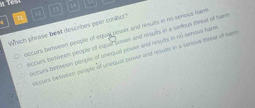 which phrase best describes peer conflict? occurs between people of equal power and results in no serious harm occurs between people of equal power and results in a serious threat of harm occurs between people of unequal power and results in no serious harm occurs between people of unequal power and results in a serious threat of harm