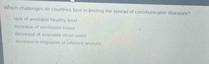 which challenges do countries face in limiting the spread of communicable diseases? lack of available healthy food increase of worldwide travel decrease of available clean water increase in migration of infected animals