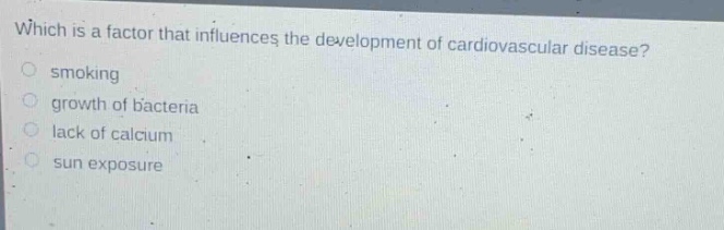 which is a factor that influences the development of cardiovascular disease?\nsmoking\ngrowth of bacteria\nlack of calcium\nsun exposure