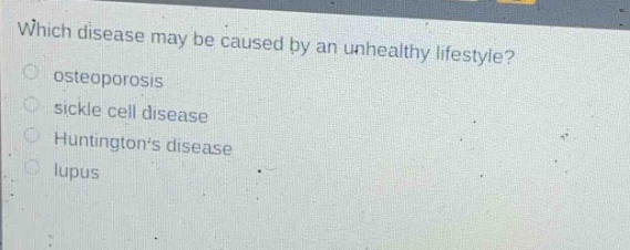 which disease may be caused by an unhealthy lifestyle?\nosteoporosis\nsickle cell disease\nhuntingtons disease\nlupus