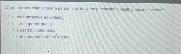 what characteristic should a person look for when purchasing a health product or service? it uses attractive advertising. it is of superior quality. it is used by celebrities. it is the cheapest on the market.