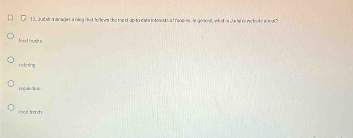 12. judah manages a blog that follows the most up - to - date interests of foodies. in general, what is judahs website about? food trucks catering requisition food trends