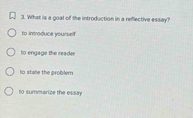 3. what is a goal of the introduction in a reflective essay? to introduce yourself to engage the reader to state the problem to summarize the essay