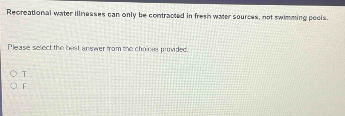 recreational water illnesses can only be contracted in fresh water sources, not swimming pools. please select the best answer from the choices provided. o t o f