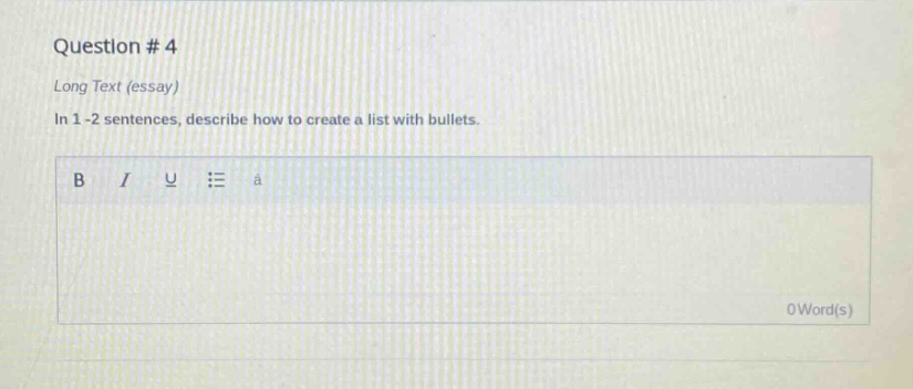 question # 4\nlong text (essay)\nin 1 - 2 sentences, describe how to create a list with bullets.