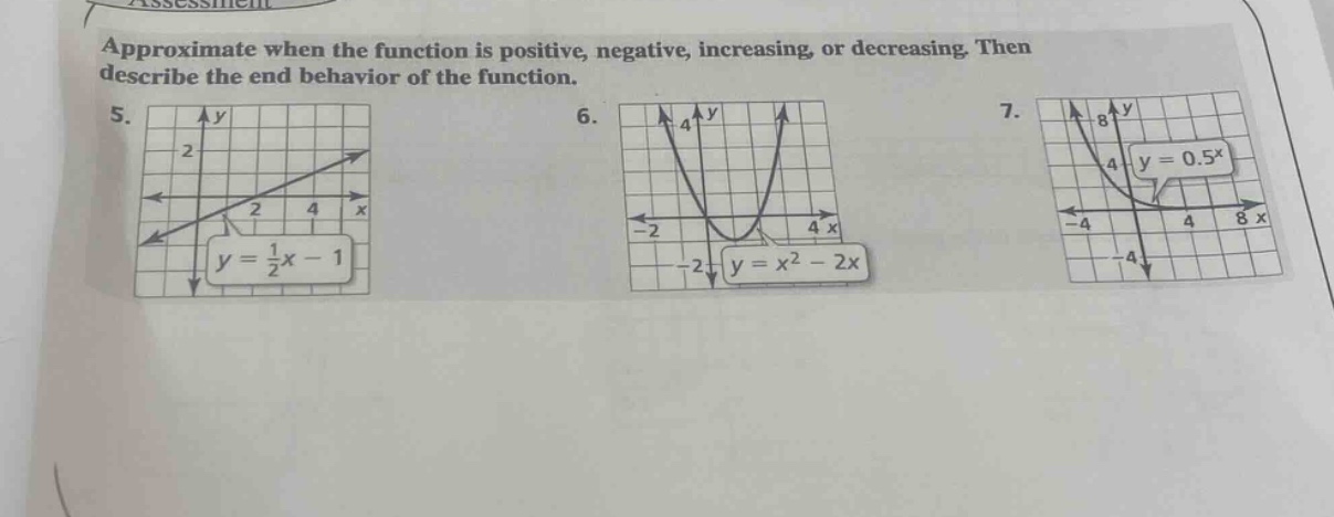 approximate when the function is positive, negative, increasing, or decreasing. then describe the end behavior of the function. 5. y = 1/2x - 1 6. y = x² - 2x 7. y = 0.5^x