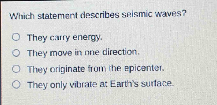 which statement describes seismic waves? they carry energy. they move in one direction. they originate from the epicenter. they only vibrate at earth’s surface.