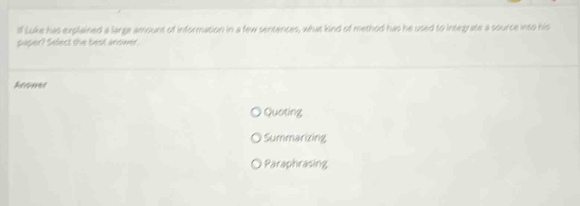 if luke has explained a large amount of information in a few sentences, what kind of method has he used to integrate a source into his paper? select the best answer. answer quoting summarizing paraphrasing
