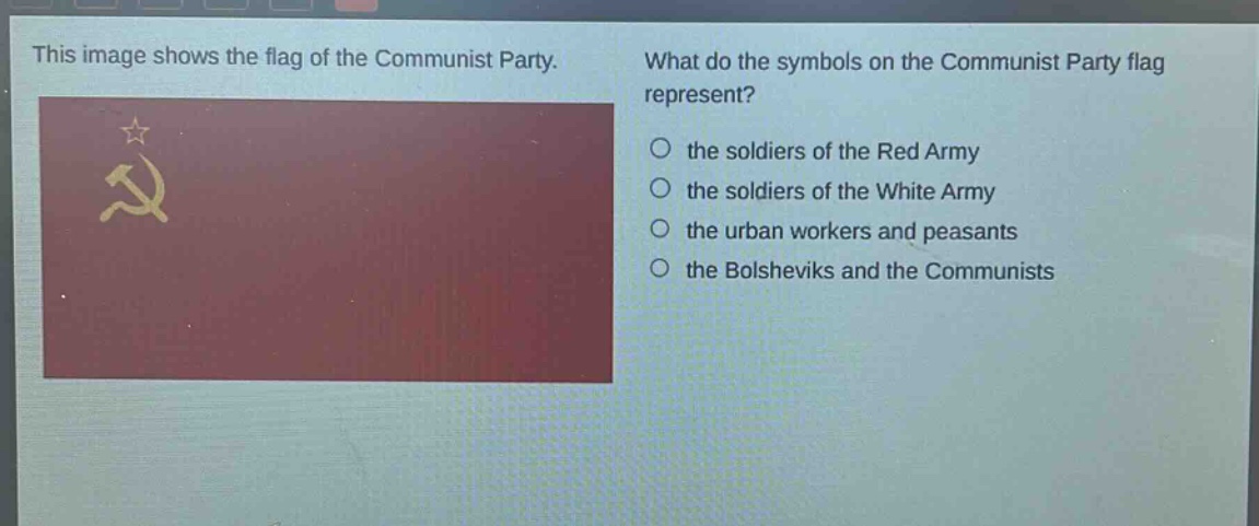 this image shows the flag of the communist party. what do the symbols on the communist party flag represent? the soldiers of the red army the soldiers of the white army the urban workers and peasants the bolsheviks and the communists