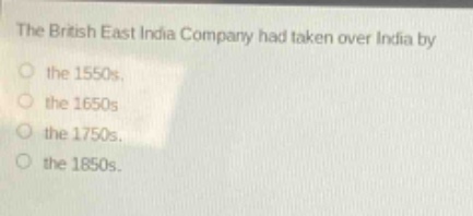 the british east india company had taken over india by the 1550s. the 1650s the 1750s. the 1850s.