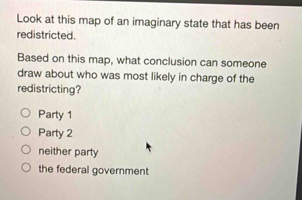 look at this map of an imaginary state that has been redistricted. based on this map, what conclusion can someone draw about who was most likely in charge of the redistricting? party 1 party 2 neither party the federal government