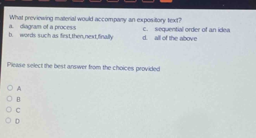 what previewing material would accompany an expository text? a. diagram of a process b. words such as first,then,next,finally c. sequential order of an idea d. all of the above please select the best answer from the choices provided a b c d