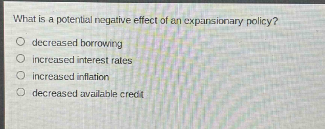 what is a potential negative effect of an expansionary policy? decreased borrowing increased interest rates increased inflation decreased available credit