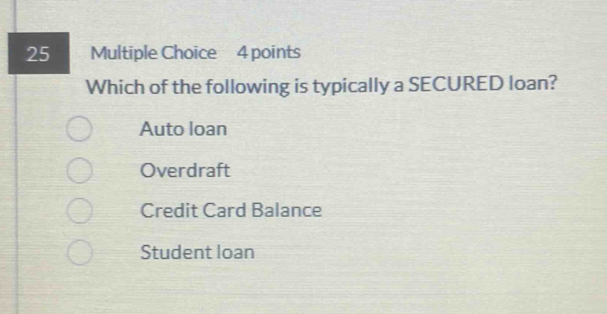 25 multiple choice 4 points which of the following is typically a secured loan? auto loan overdraft credit card balance student loan