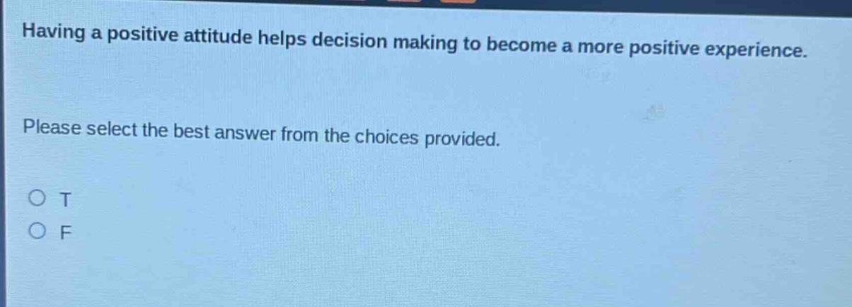 having a positive attitude helps decision making to become a more positive experience. please select the best answer from the choices provided. o t o f