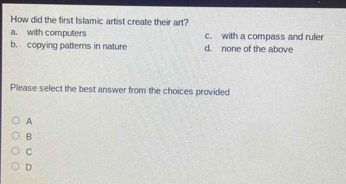 how did the first islamic artist create their art? a. with computers b. copying patterns in nature c. with a compass and ruler d. none of the above please select the best answer from the choices provided