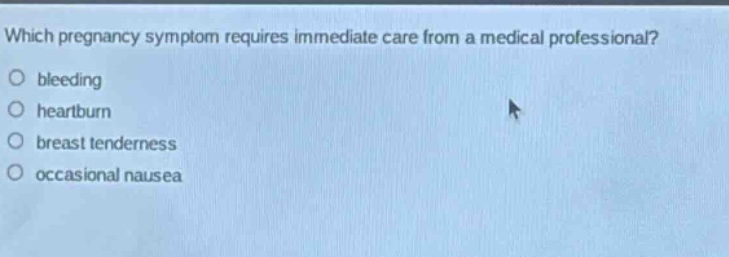 which pregnancy symptom requires immediate care from a medical professional?\nbleeding\nheartburn\nbreast tenderness\noccasional nausea