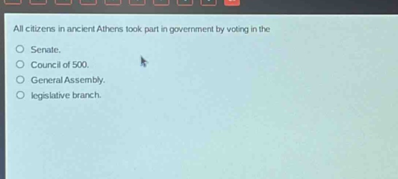 all citizens in ancient athens took part in government by voting in the\nsenate.\ncouncil of 500.\ngeneral assembly.\nlegislative branch.