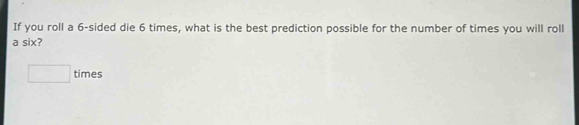 if you roll a 6 - sided die 6 times, what is the best prediction possible for the number of times you will roll a six? times