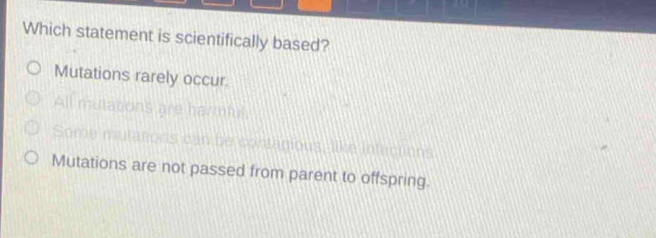 which statement is scientifically based? mutations rarely occur. all mutations are harmful. some mutations can be contagious, like infections. mutations are not passed from parent to offspring.