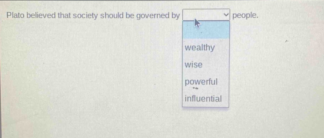 plato believed that society should be governed by people. wealthy wise powerful influential