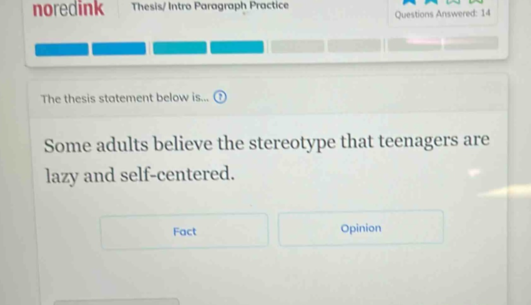 noredink thesis/intro paragraph practice questions answered: 14 the thesis statement below is... some adults believe the stereotype that teenagers are lazy and self - centered. fact opinion