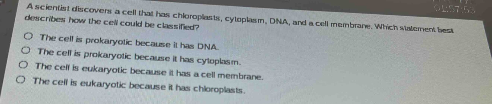 a scientist discovers a cell that has chloroplasts, cytoplasm, dna, and a cell membrane. which statement best describes how the cell could be classified? the cell is prokaryotic because it has dna. the cell is prokaryotic because it has cytoplasm. the cell is eukaryotic because it has a cell membrane. the cell is eukaryotic because it has chloroplasts.