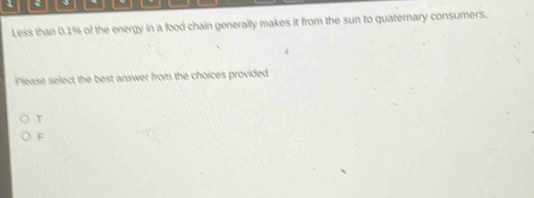 less than 0.1% of the energy in a food chain generally makes it from the sun to quaternary consumers. please select the best answer from the choices provided. o t o f