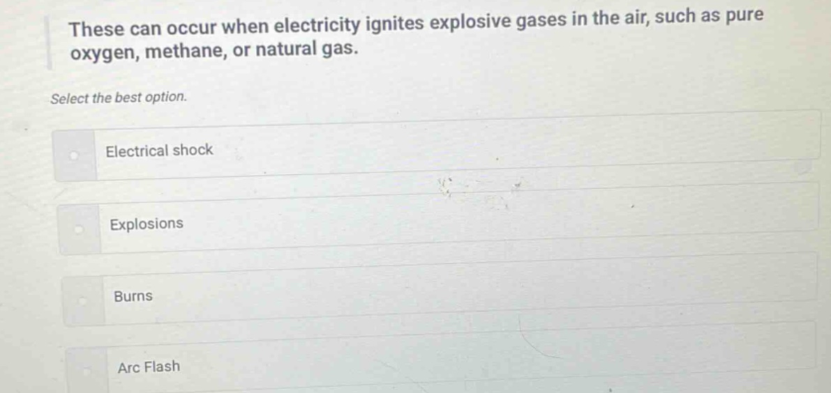 these can occur when electricity ignites explosive gases in the air, such as pure oxygen, methane, or natural gas. select the best option. electrical shock explosions burns arc flash