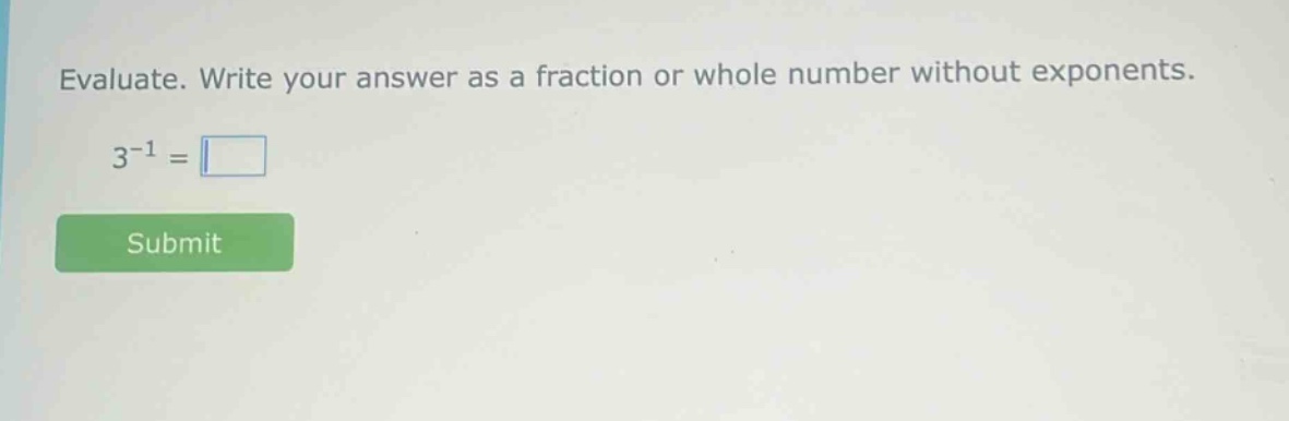 evaluate. write your answer as a fraction or whole number without exponents. 3^(-1) =