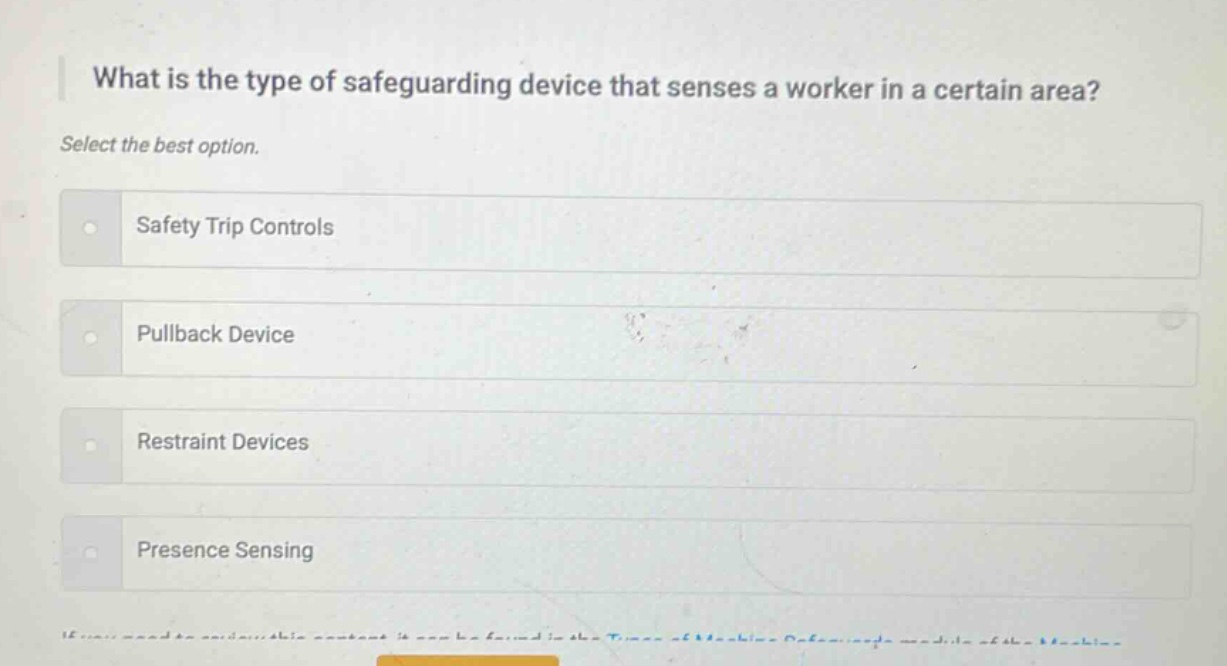 what is the type of safeguarding device that senses a worker in a certain area? select the best option. safety trip controls pullback device restraint devices presence sensing