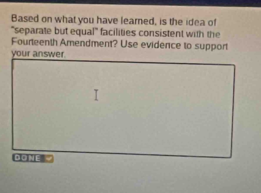 based on what you have learned, is the idea of \separate but equal\ facilities consistent with the fourteenth amendment? use evidence to support your answer.