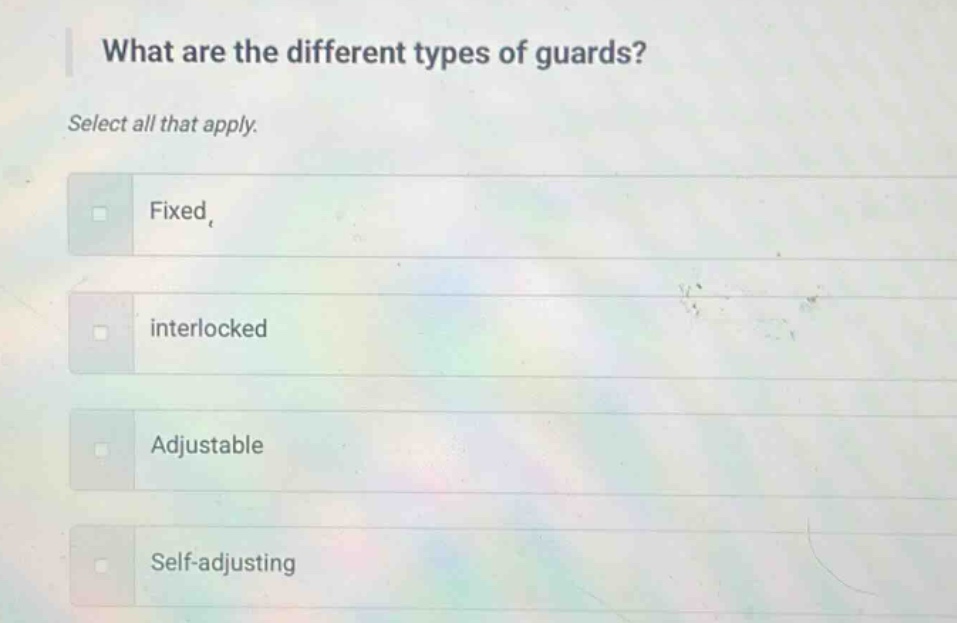 what are the different types of guards? select all that apply. fixed interlocked adjustable self - adjusting