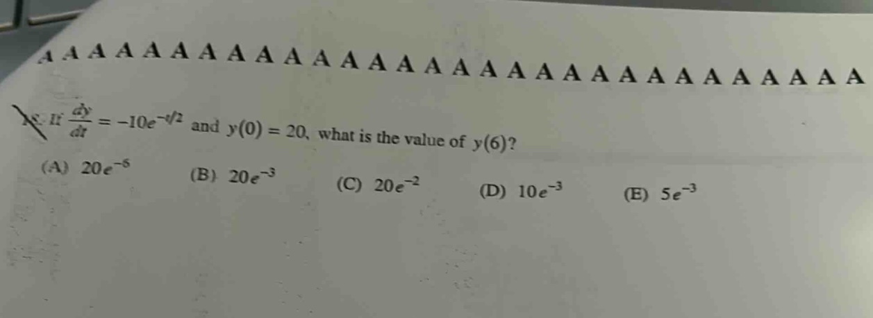 if dy/dt = -10e^(-t/2) and y(0) = 20, what is the value of y(6)? (a) 20e^(-5) (b) 20e^(-3) (c) 20e^(-2) (d) 10e^(-3) (e) 5e^(-3)