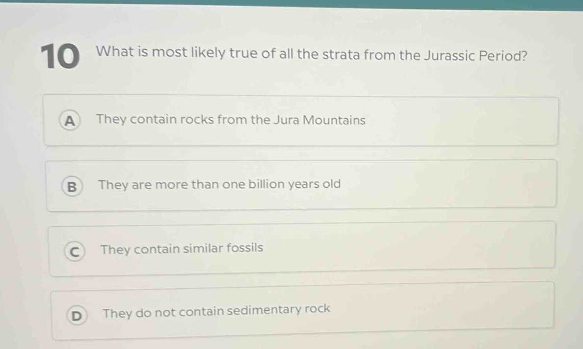 10 what is most likely true of all the strata from the jurassic period? a they contain rocks from the jura mountains b they are more than one billion years old c they contain similar fossils d they do not contain sedimentary rock
