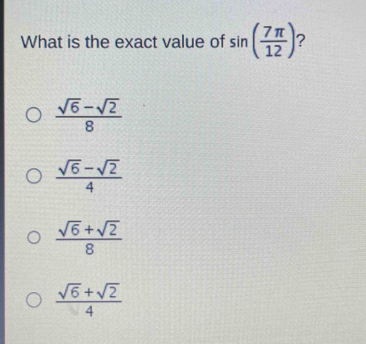 what is the exact value of sin(7π/12)?\n√6 - √2 / 8\n√6 - √2 / 4\n√6 + √2 / 8\n√6 + √2 / 4
