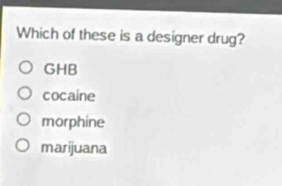 which of these is a designer drug?\no ghb\no cocaine\no morphine\no marijuana
