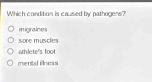 which condition is caused by pathogens?\no migraines\no sore muscles\no athletes foot\no mental illness