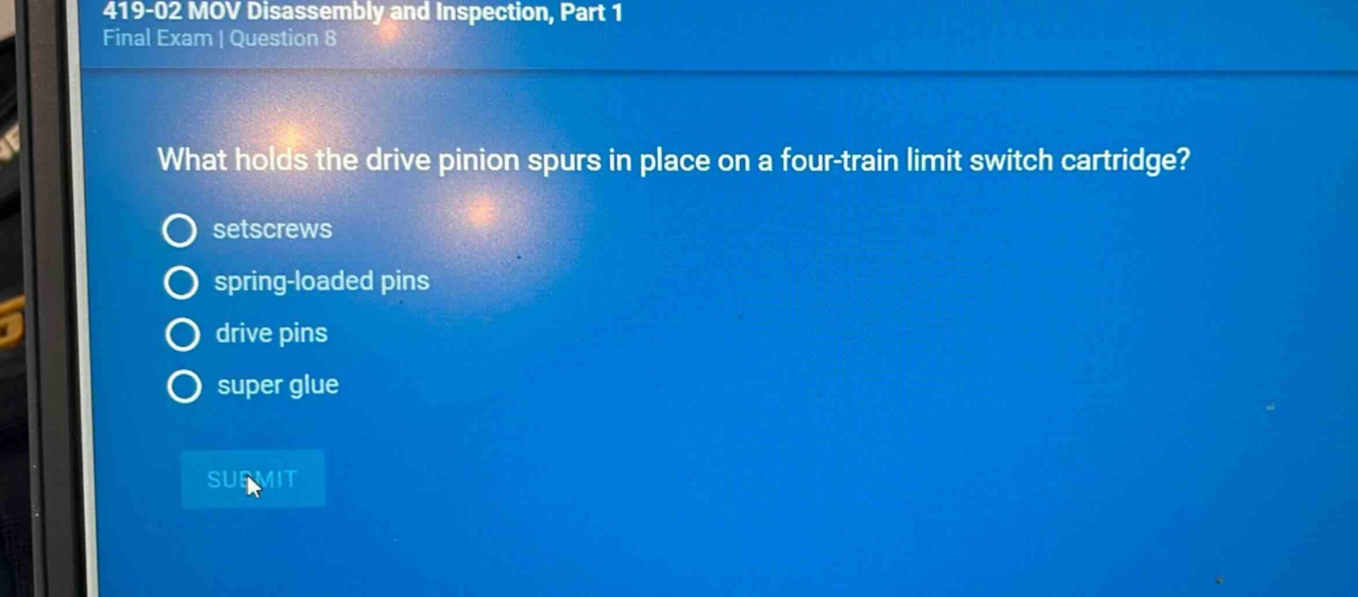419-02 mov disassembly and inspection, part 1 final exam | question 8 what holds the drive pinion spurs in place on a four - train limit switch cartridge? setscrews spring - loaded pins drive pins super glue